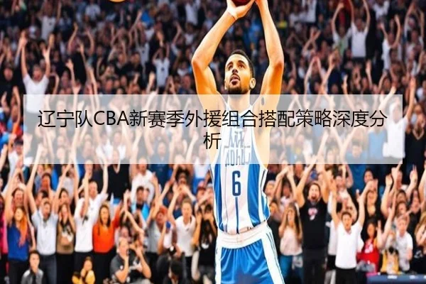 辽宁队CBA新赛季外援组合搭配策略深度分析